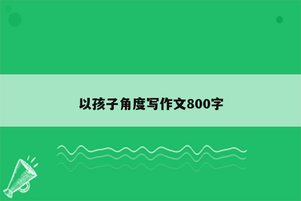 以孩子角度写作文800字