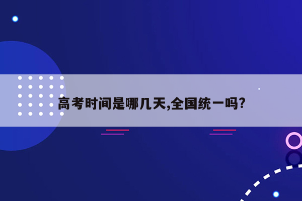 高考时间是哪几天,全国统一吗?