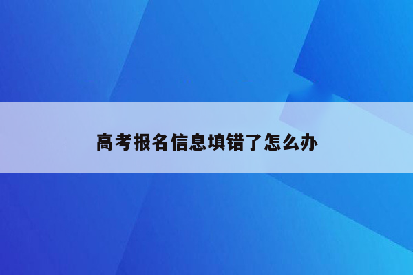 高考报名信息填错了怎么办