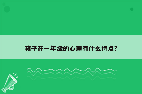 孩子在一年级的心理有什么特点?