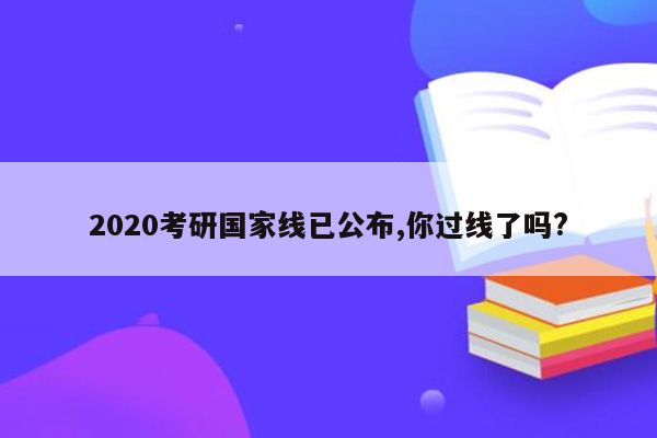 2020考研国家线已公布,你过线了吗?