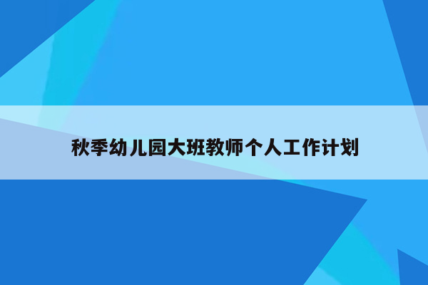 秋季幼儿园大班教师个人工作计划