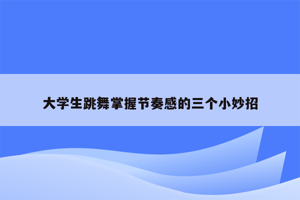 大学生跳舞掌握节奏感的三个小妙招