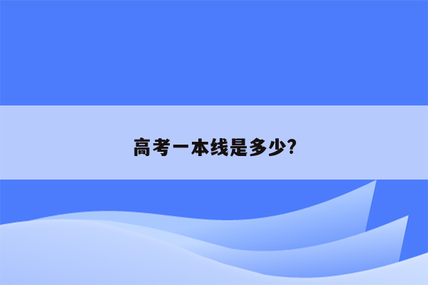 高考一本线是多少?