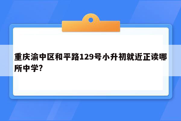 重庆渝中区和平路129号小升初就近正读哪所中学?