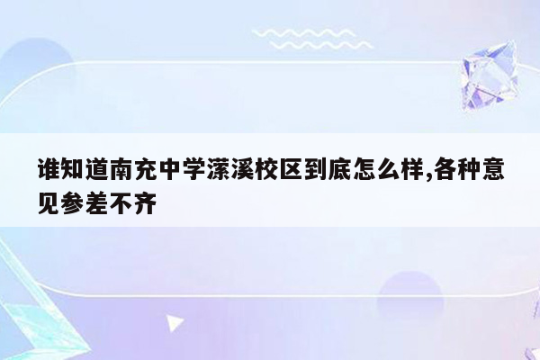 谁知道南充中学潆溪校区到底怎么样,各种意见参差不齐