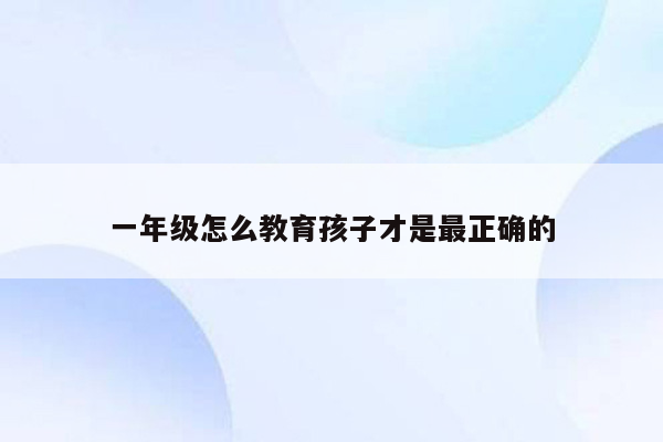 一年级怎么教育孩子才是最正确的