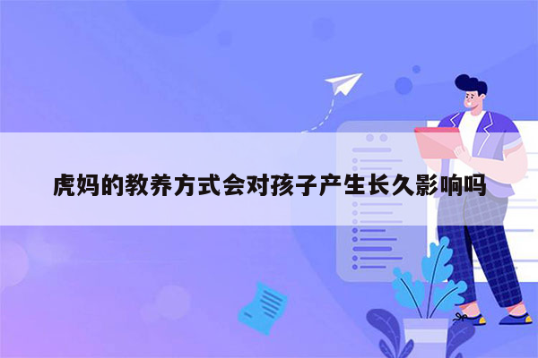 虎妈的教养方式会对孩子产生长久影响吗