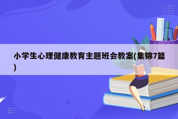 小学生心理健康教育主题班会教案(集锦7篇)