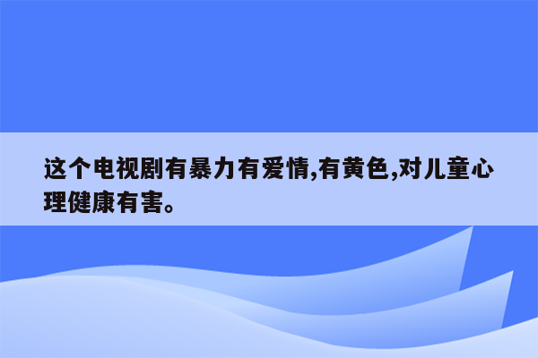 这个电视剧有暴力有爱情,有黄色,对儿童心理健康有害。