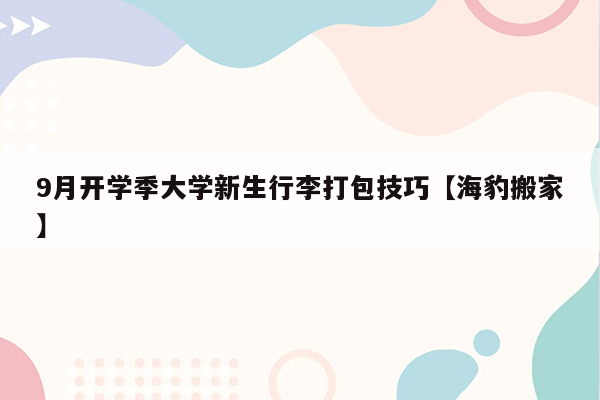 9月开学季大学新生行李打包技巧【海豹搬家】