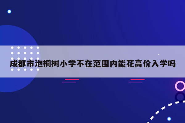 成都市泡桐树小学不在范围内能花高价入学吗