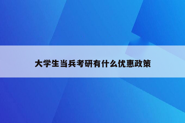 大学生当兵考研有什么优惠政策