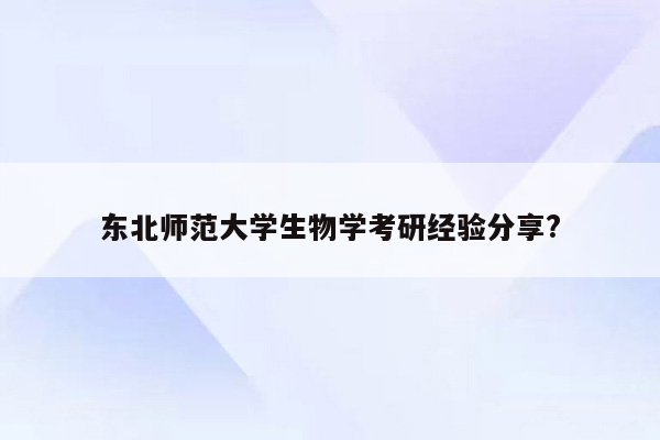 东北师范大学生物学考研经验分享?