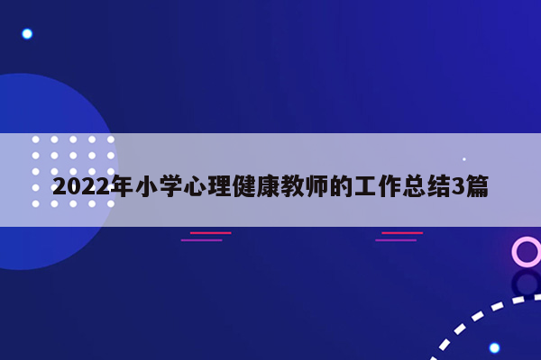 2022年小学心理健康教师的工作总结3篇