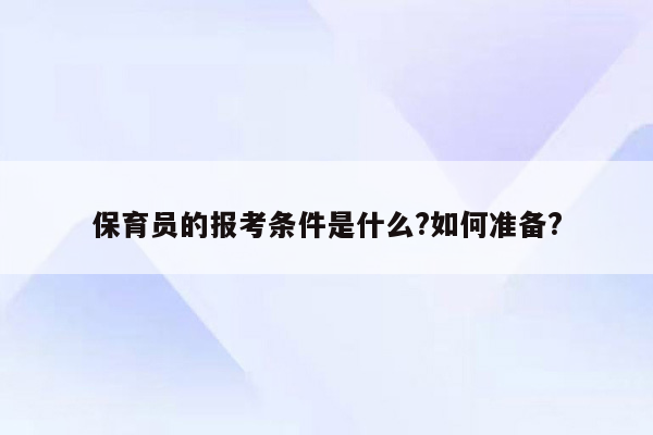 保育员的报考条件是什么?如何准备?