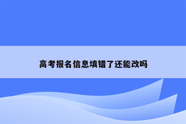 高考报名信息填错了还能改吗