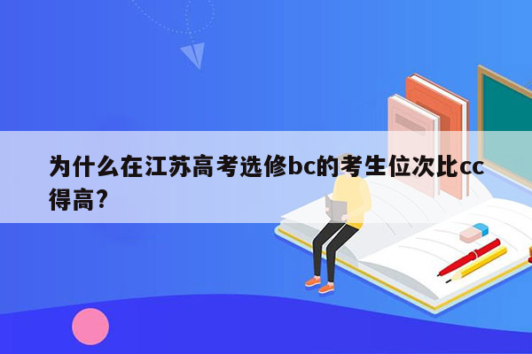 为什么在江苏高考选修bc的考生位次比cc得高?