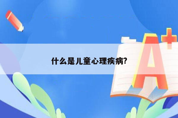 什么是儿童心理疾病?