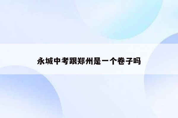 永城中考跟郑州是一个卷子吗