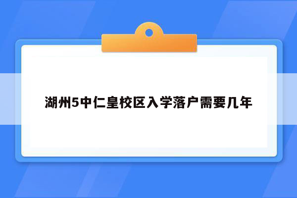 湖州5中仁皇校区入学落户需要几年