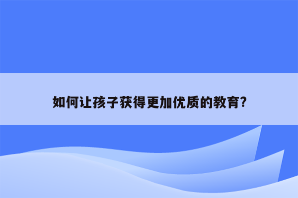 如何让孩子获得更加优质的教育?