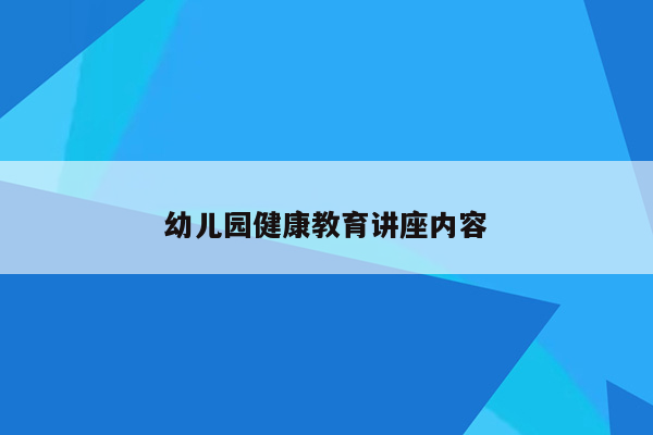 幼儿园健康教育讲座内容