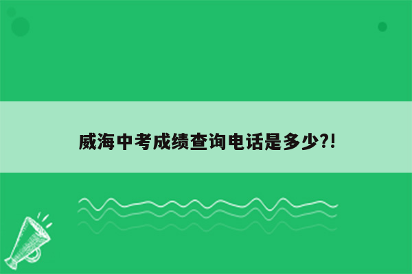 威海中考成绩查询电话是多少?!