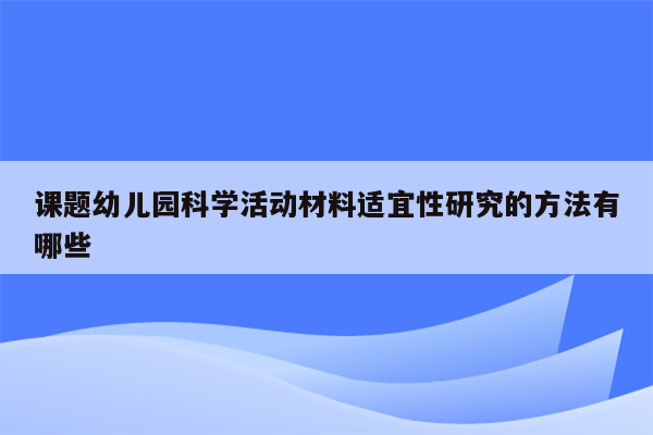 课题幼儿园科学活动材料适宜性研究的方法有哪些