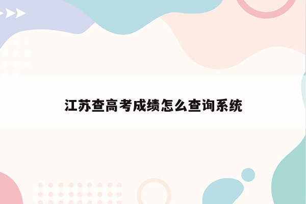 江苏查高考成绩怎么查询系统