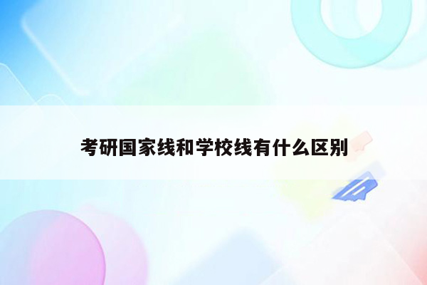 考研国家线和学校线有什么区别