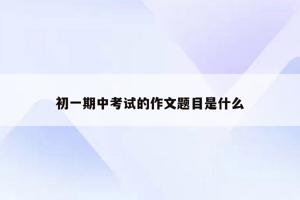 初一期中考试的作文题目是什么