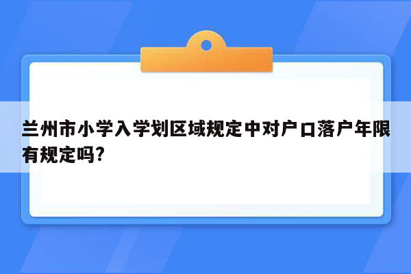 兰州市小学入学划区域规定中对户口落户年限有规定吗?