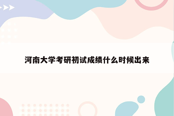 河南大学考研初试成绩什么时候出来