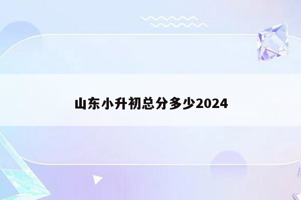 山东小升初总分多少2024