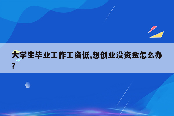 大学生毕业工作工资低,想创业没资金怎么办?