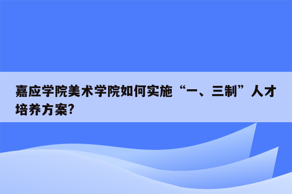 嘉应学院美术学院如何实施“一、三制”人才培养方案?