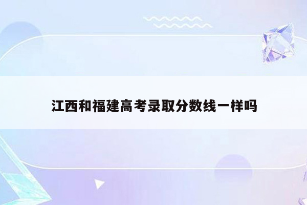 江西和福建高考录取分数线一样吗