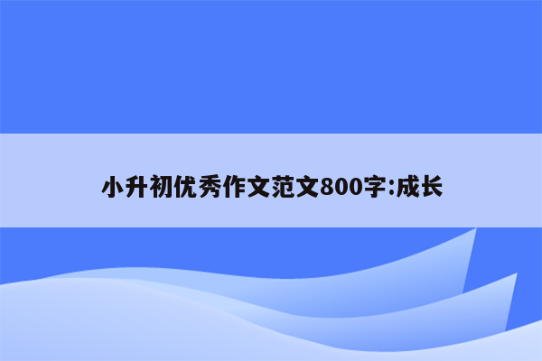 小升初优秀作文范文800字:成长