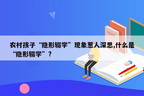 农村孩子“隐形辍学”现象惹人深思,什么是“隐形辍学”?