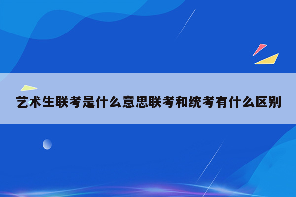 艺术生联考是什么意思联考和统考有什么区别