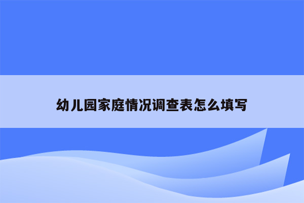 幼儿园家庭情况调查表怎么填写