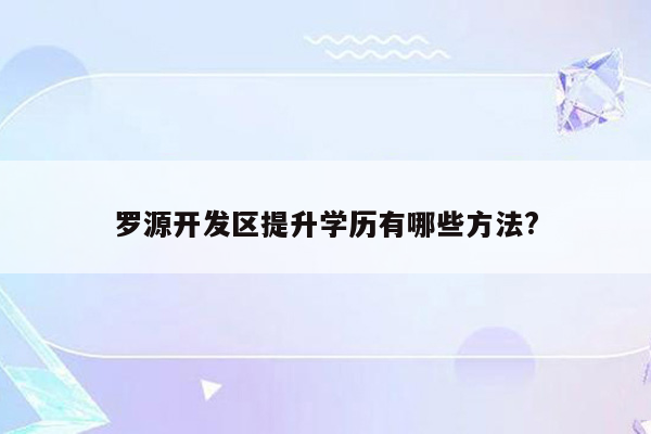 罗源开发区提升学历有哪些方法?