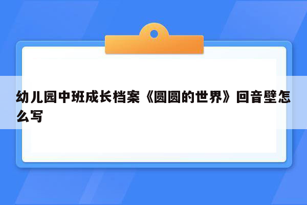 幼儿园中班成长档案《圆圆的世界》回音壁怎么写