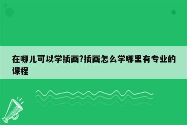 在哪儿可以学插画?插画怎么学哪里有专业的课程