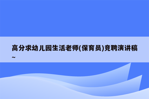 高分求幼儿园生活老师(保育员)竞聘演讲稿~