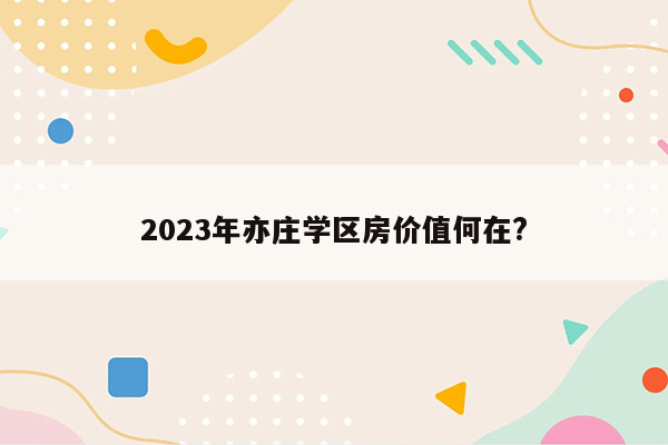 2023年亦庄学区房价值何在?