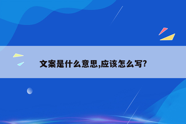 文案是什么意思,应该怎么写?