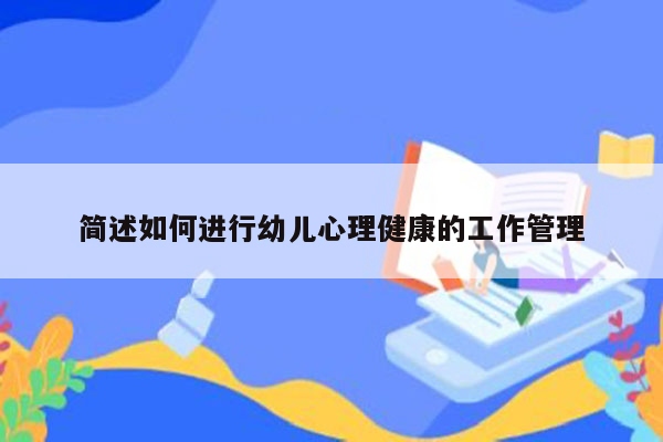 简述如何进行幼儿心理健康的工作管理