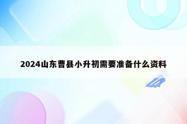 2024山东曹县小升初需要准备什么资料